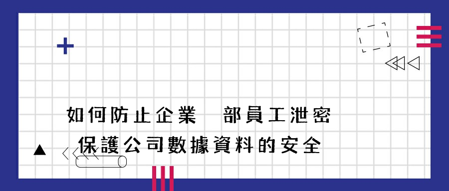 如何防止企業內部員工泄密 保護公司數據資料的安全